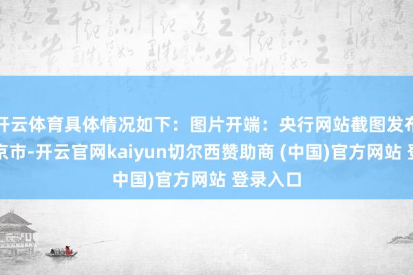 开云体育具体情况如下：图片开端：央行网站截图发布于：北京市-开云官网kaiyun切尔西赞助商 (中国)官方网站 登录入口