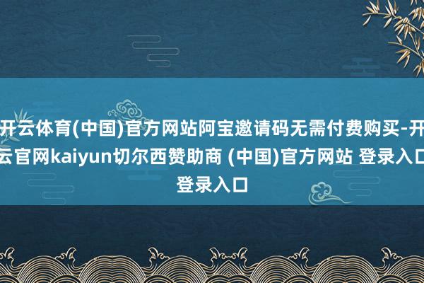 开云体育(中国)官方网站阿宝邀请码无需付费购买-开云官网kaiyun切尔西赞助商 (中国)官方网站 登录入口