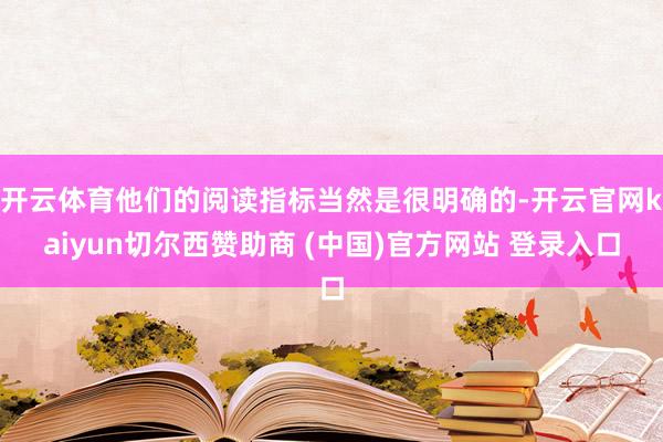 开云体育他们的阅读指标当然是很明确的-开云官网kaiyun切尔西赞助商 (中国)官方网站 登录入口
