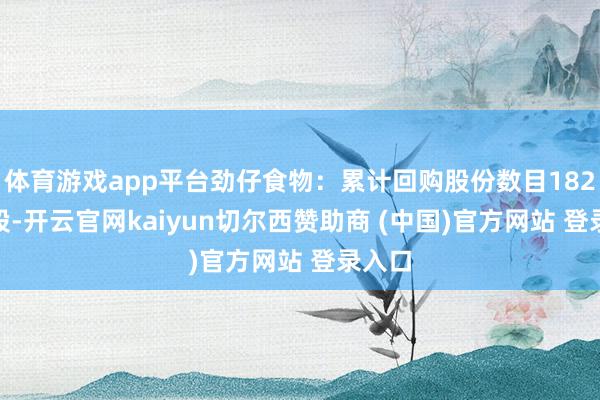 体育游戏app平台劲仔食物：累计回购股份数目182200股-开云官网kaiyun切尔西赞助商 (中国)官方网站 登录入口