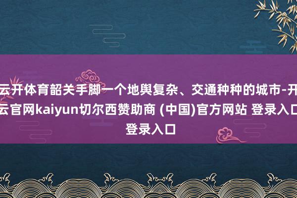 云开体育韶关手脚一个地舆复杂、交通种种的城市-开云官网kaiyun切尔西赞助商 (中国)官方网站 登录入口
