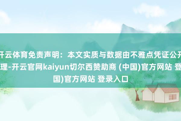 开云体育免责声明：本文实质与数据由不雅点凭证公开信息整理-开云官网kaiyun切尔西赞助商 (中国)官方网站 登录入口