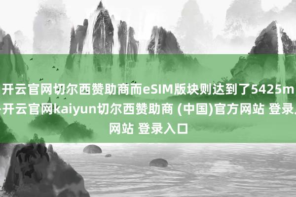 开云官网切尔西赞助商而eSIM版块则达到了5425mAh-开云官网kaiyun切尔西赞助商 (中国)官方网站 登录入口