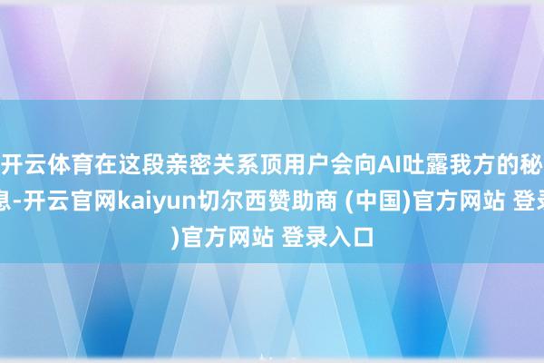 开云体育在这段亲密关系顶用户会向AI吐露我方的秘籍信息-开云官网kaiyun切尔西赞助商 (中国)官方网站 登录入口