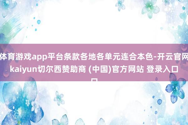 体育游戏app平台条款各地各单元连合本色-开云官网kaiyun切尔西赞助商 (中国)官方网站 登录入口