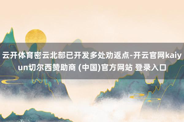 云开体育密云北部已开发多处劝返点-开云官网kaiyun切尔西赞助商 (中国)官方网站 登录入口