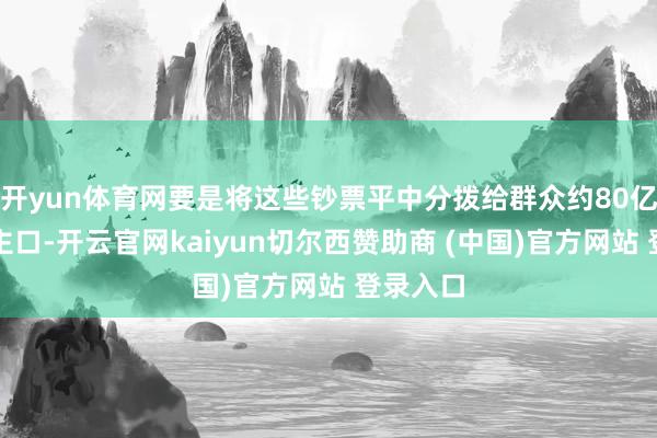 开yun体育网要是将这些钞票平中分拨给群众约80亿东说念主口-开云官网kaiyun切尔西赞助商 (中国)官方网站 登录入口
