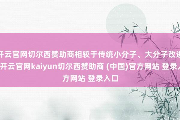 开云官网切尔西赞助商相较于传统小分子、大分子改进药-开云官网kaiyun切尔西赞助商 (中国)官方网站 登录入口
