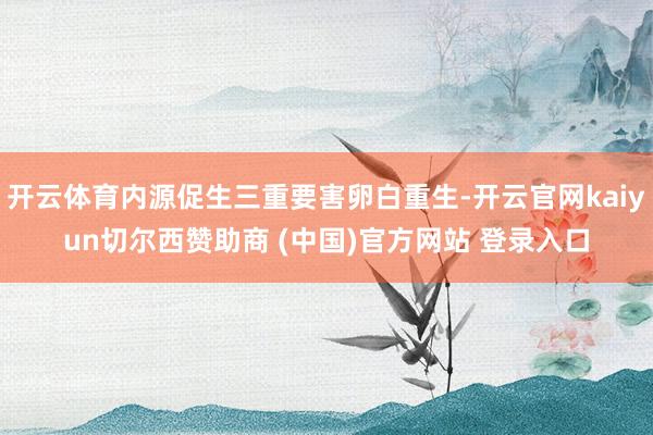 开云体育内源促生三重要害卵白重生-开云官网kaiyun切尔西赞助商 (中国)官方网站 登录入口