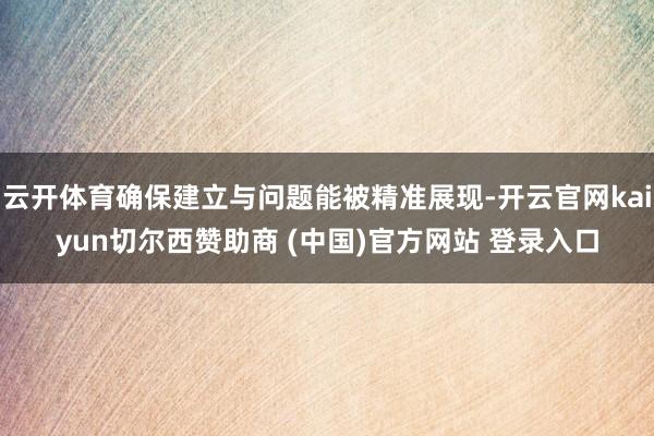 云开体育确保建立与问题能被精准展现-开云官网kaiyun切尔西赞助商 (中国)官方网站 登录入口