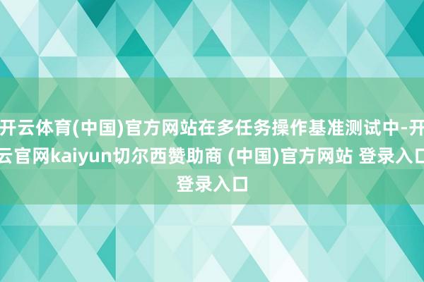 开云体育(中国)官方网站在多任务操作基准测试中-开云官网kaiyun切尔西赞助商 (中国)官方网站 登录入口