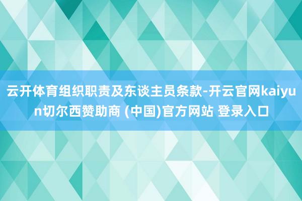 云开体育组织职责及东谈主员条款-开云官网kaiyun切尔西赞助商 (中国)官方网站 登录入口