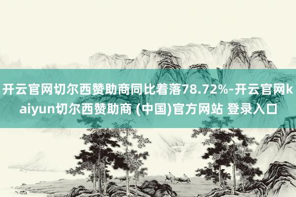 开云官网切尔西赞助商同比着落78.72%-开云官网kaiyun切尔西赞助商 (中国)官方网站 登录入口