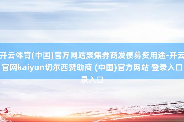 开云体育(中国)官方网站聚焦券商发债募资用途-开云官网kaiyun切尔西赞助商 (中国)官方网站 登录入口